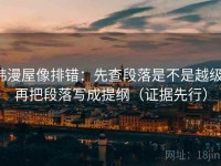 韩漫屋像排错：先查段落是不是越级，再把段落写成提纲（证据先行）