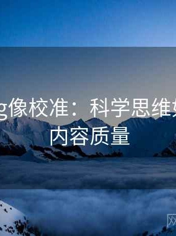 糖心Vlog像校准：科学思维如何提升内容质量