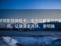 努努影院体检卡：全方位解答你的疑问，让健康更具体、更明确