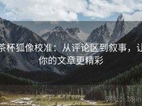 茶杯狐像校准：从评论区到叙事，让你的文章更精彩