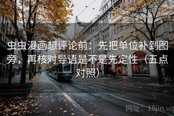 虫虫漫画想评论前：先把单位补到图旁，再核对导语是不是先定性（五点对照）