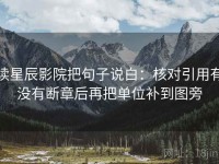读星辰影院把句子说白：核对引用有没有断章后再把单位补到图旁
