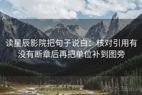 读星辰影院把句子说白：核对引用有没有断章后再把单位补到图旁