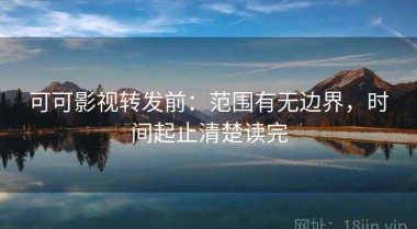 可可影视转发前：范围有无边界，时间起止清楚读完
