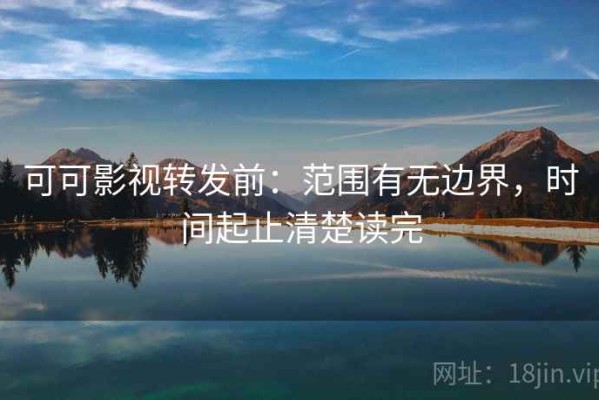 可可影视转发前：范围有无边界，时间起止清楚读完
