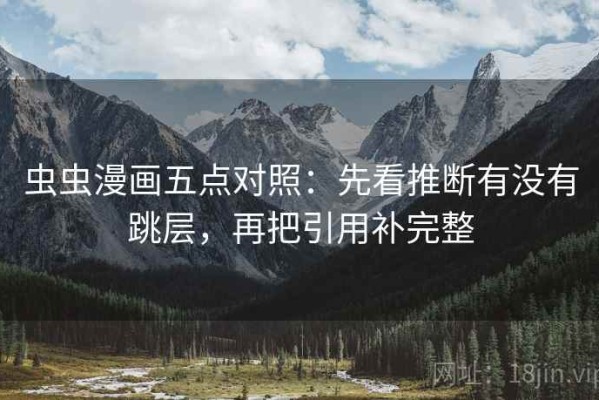 虫虫漫画五点对照：先看推断有没有跳层，再把引用补完整