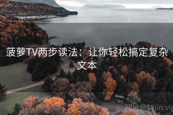 菠萝TV两步读法：让你轻松搞定复杂文本