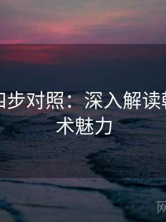 韩漫屋四步对照：深入解读韩漫的艺术魅力
