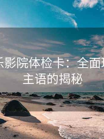 探秘欧乐影院体检卡：全面理解问题主语的揭秘
