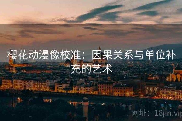 樱花动漫像校准：因果关系与单位补充的艺术