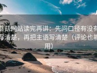 蘑菇网站读完再讲：先问口径有没有写清楚，再把主语写清楚（评论也能用）
