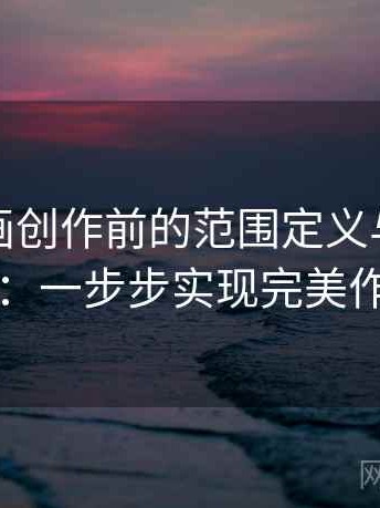 香蕉漫画创作前的范围定义与条件核对：一步步实现完美作品