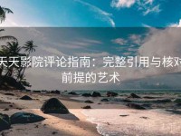 天天影院评论指南：完整引用与核对前提的艺术