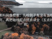 黑料网像校准：先校例子有没有当规则，再把轴线起点终点读全（五点对照）