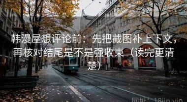 韩漫屋想评论前：先把截图补上下文，再核对结尾是不是强收束（读完更清楚）