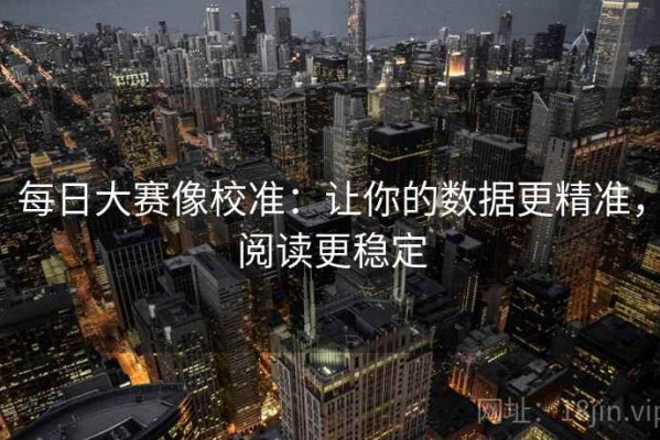 每日大赛像校准：让你的数据更精准，阅读更稳定