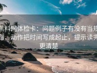 黑料网体检卡：问题例子有没有当规则，动作把时间写成起止，提示读完更清楚