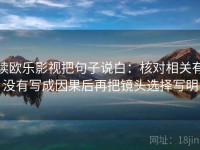 读欧乐影视把句子说白：核对相关有没有写成因果后再把镜头选择写明