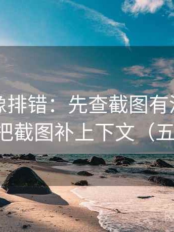 爱一帆像排错：先查截图有没有缺语境，再把截图补上下文（五点对照）