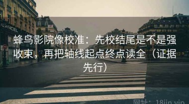 蜂鸟影院像校准：先校结尾是不是强收束，再把轴线起点终点读全（证据先行）