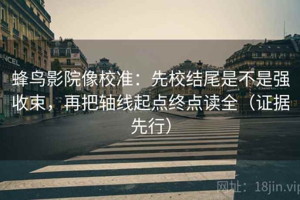 蜂鸟影院像校准：先校结尾是不是强收束，再把轴线起点终点读全（证据先行）