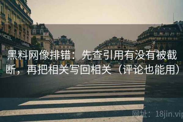 黑料网像排错：先查引用有没有被截断，再把相关写回相关（评论也能用）