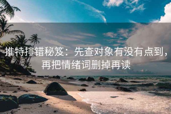 推特排错秘笈：先查对象有没有点到，再把情绪词删掉再读