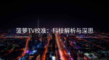 菠萝TV校准：科技解析与深思