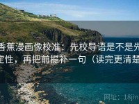 香蕉漫画像校准：先校导语是不是先定性，再把前提补一句（读完更清楚）