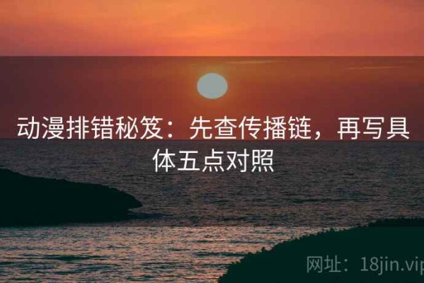 动漫排错秘笈：先查传播链，再写具体五点对照