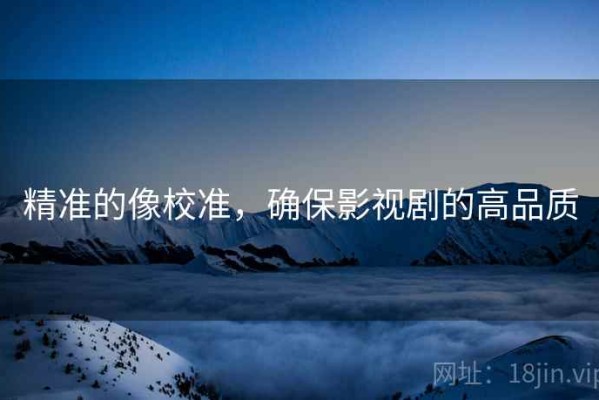 精准的像校准，确保影视剧的高品质
