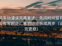风车动漫读完再复述：先问时间窗有没有写起止，再把结论拆成两步（读完更稳）