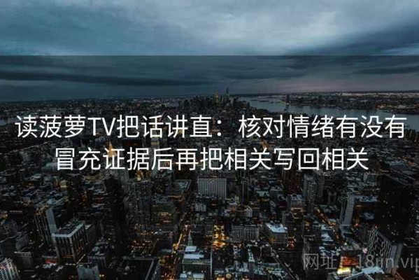 读菠萝TV把话讲直：核对情绪有没有冒充证据后再把相关写回相关