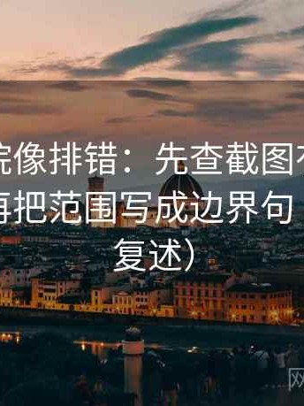 星空影院像排错：先查截图有没有缺语境，再把范围写成边界句（读完再复述）