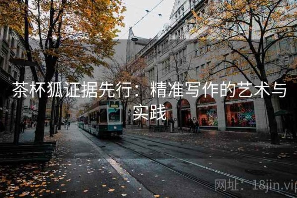 茶杯狐证据先行：精准写作的艺术与实践