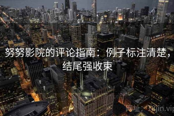 努努影院的评论指南：例子标注清楚，结尾强收束