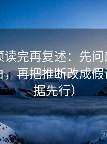 西瓜视频读完再复述：先问口径有没有写明白，再把推断改成假设句（证据先行）