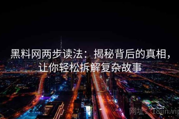 黑料网两步读法：揭秘背后的真相，让你轻松拆解复杂故事
