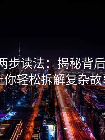 黑料网两步读法：揭秘背后的真相，让你轻松拆解复杂故事