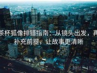 茶杯狐像排错指南：从镜头出发，再补充前提，让故事更清晰