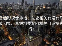 番茄影视像排错：先查相关有没有写成因果，再把相关写回相关（证据先行）