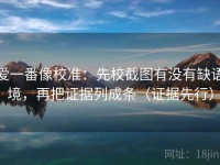爱一番像校准：先校截图有没有缺语境，再把证据列成条（证据先行）
