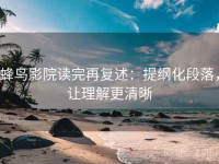 蜂鸟影院读完再复述：提纲化段落，让理解更清晰