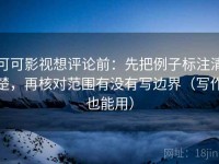 可可影视想评论前：先把例子标注清楚，再核对范围有没有写边界（写作也能用）