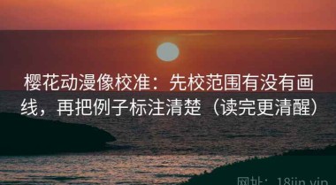 樱花动漫像校准：先校范围有没有画线，再把例子标注清楚（读完更清醒）