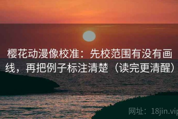 樱花动漫像校准：先校范围有没有画线，再把例子标注清楚（读完更清醒）