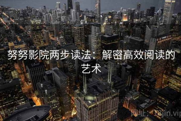 努努影院两步读法：解密高效阅读的艺术