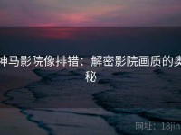 神马影院像排错：解密影院画质的奥秘