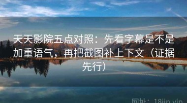 天天影院五点对照：先看字幕是不是加重语气，再把截图补上下文（证据先行）