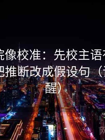 欧乐影院像校准：先校主语有没有说白，再把推断改成假设句（读完更清醒）